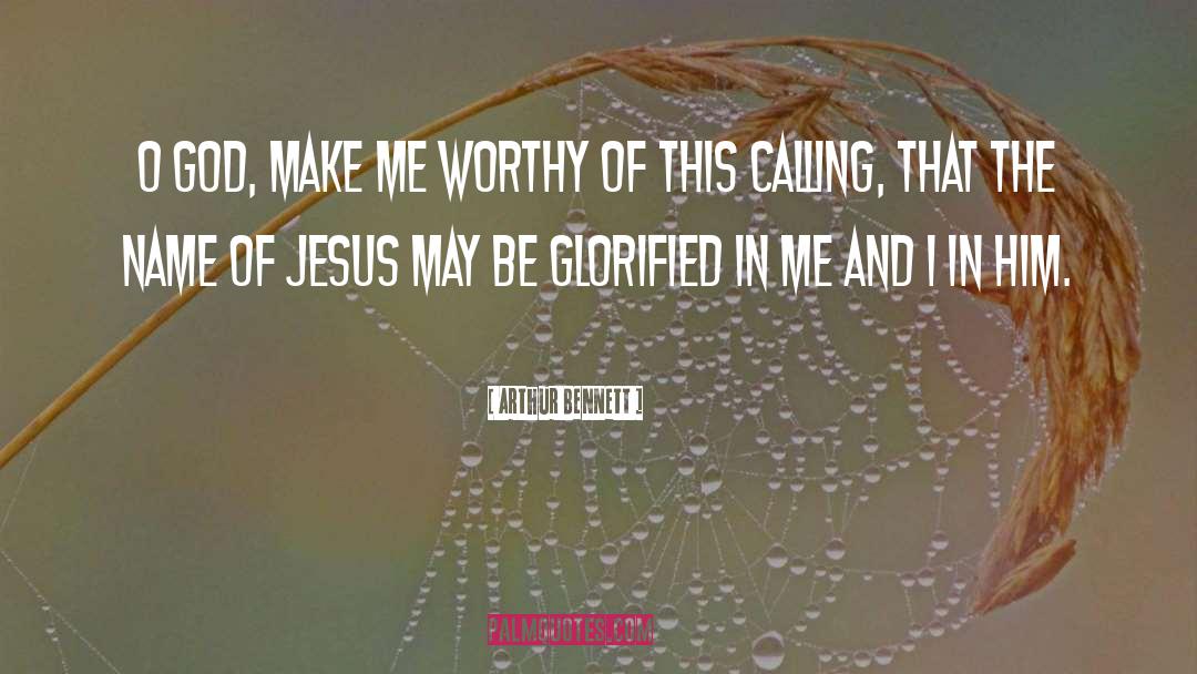 Arthur Bennett Quotes: O God, make me worthy