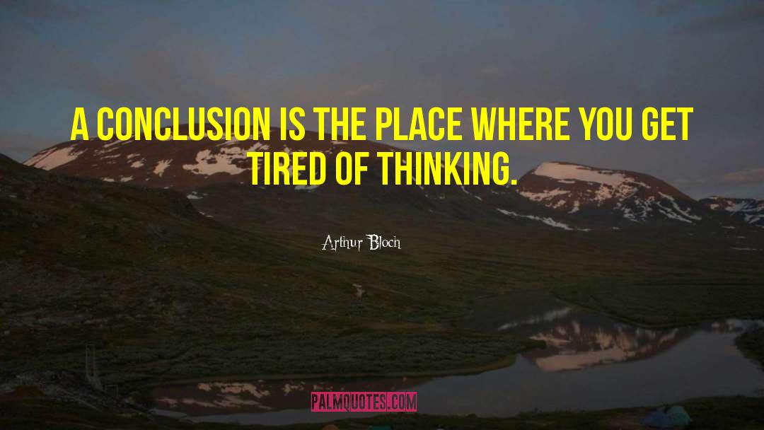 Arthur Bloch Quotes: A conclusion is the place