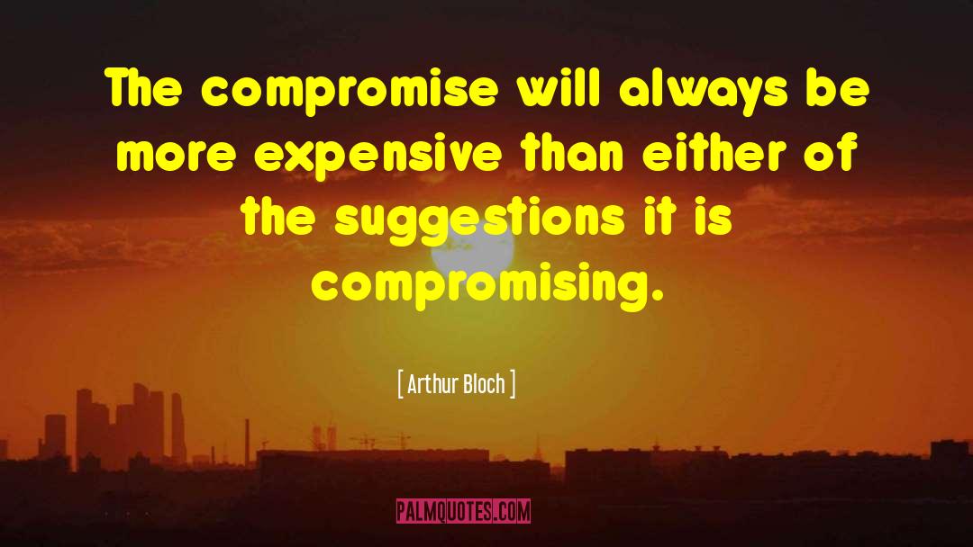Arthur Bloch Quotes: The compromise will always be