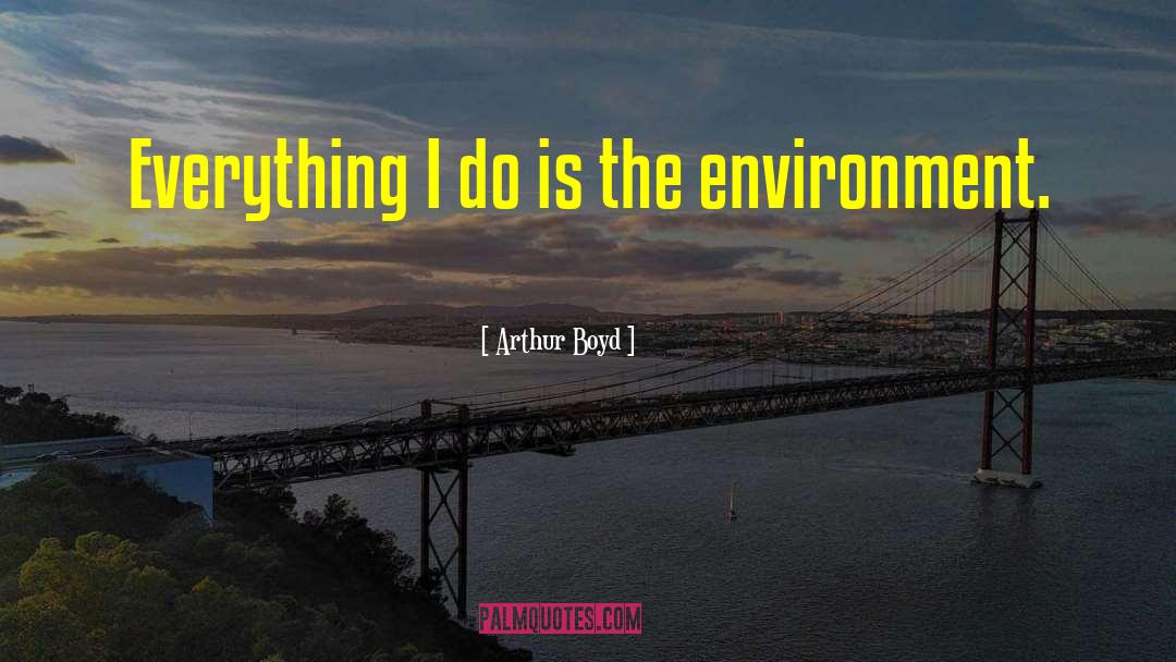 Arthur Boyd Quotes: Everything I do is the