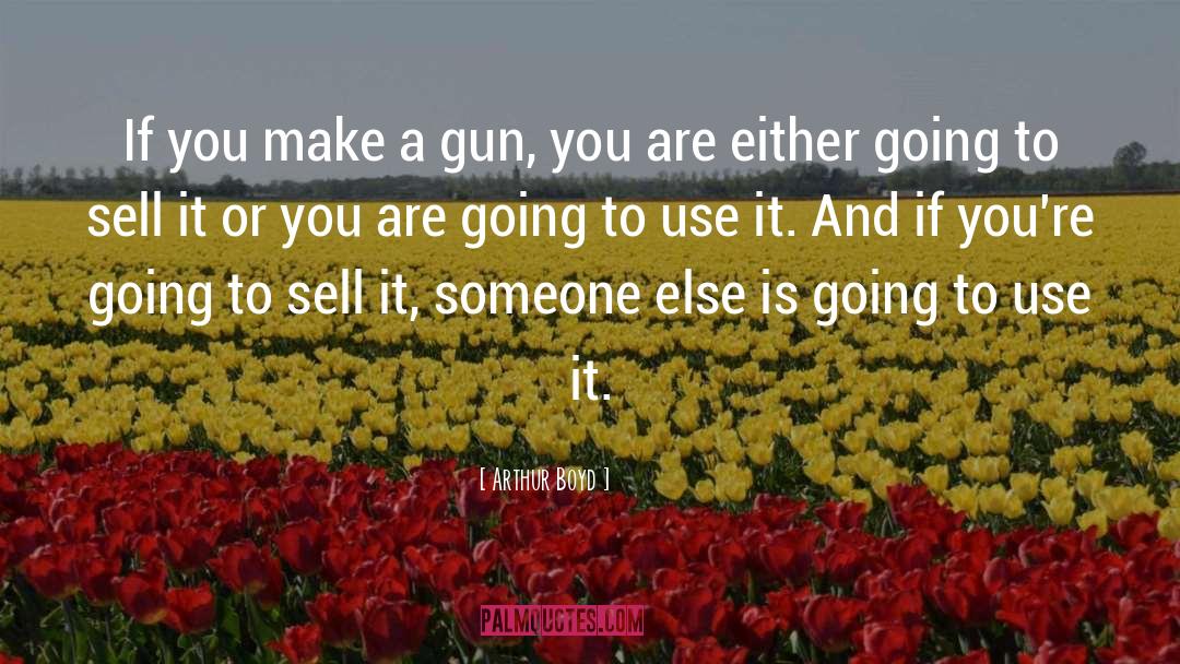 Arthur Boyd Quotes: If you make a gun,