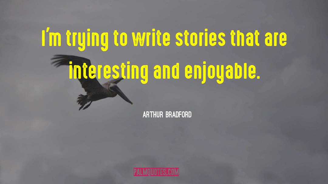 Arthur Bradford Quotes: I'm trying to write stories