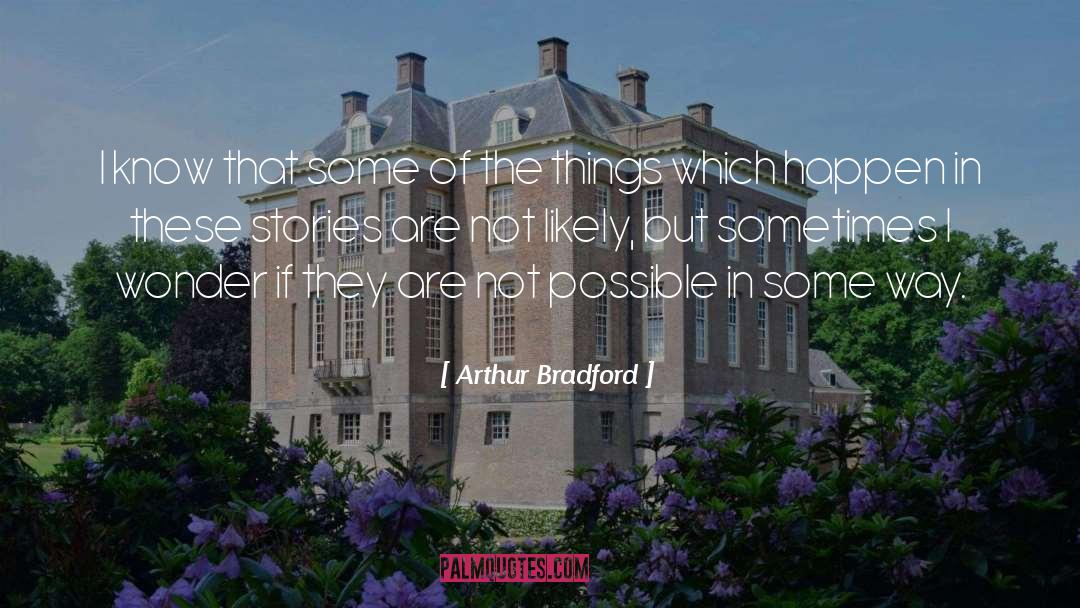 Arthur Bradford Quotes: I know that some of
