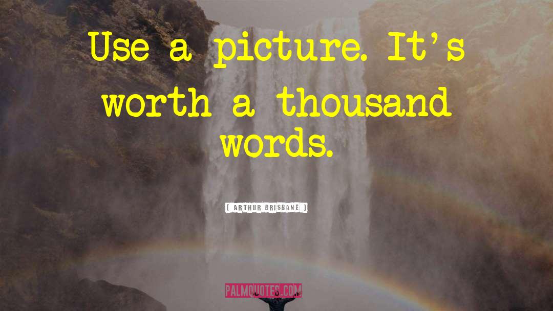 Arthur Brisbane Quotes: Use a picture. It's worth