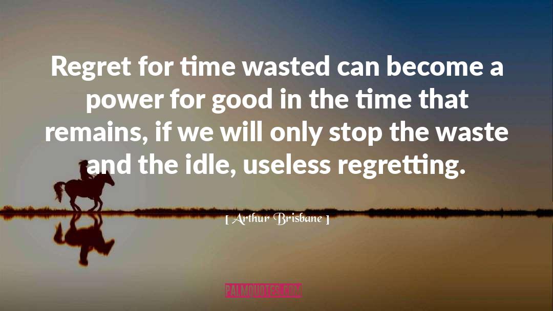 Arthur Brisbane Quotes: Regret for time wasted can