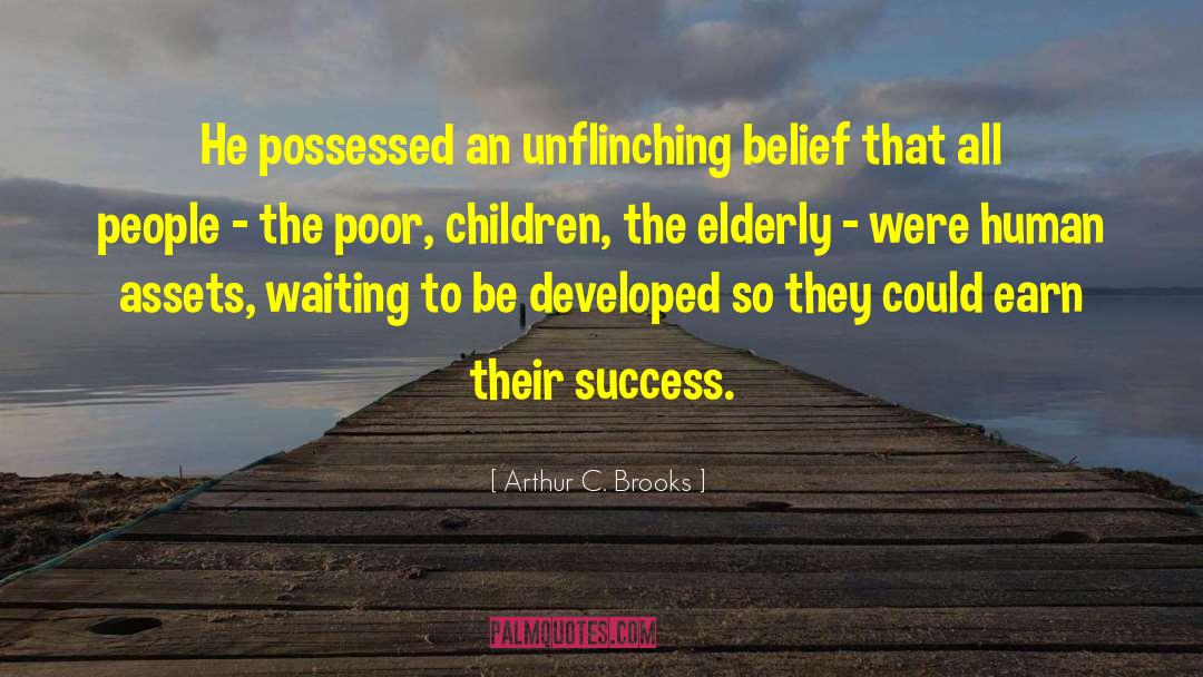 Arthur C. Brooks Quotes: He possessed an unflinching belief