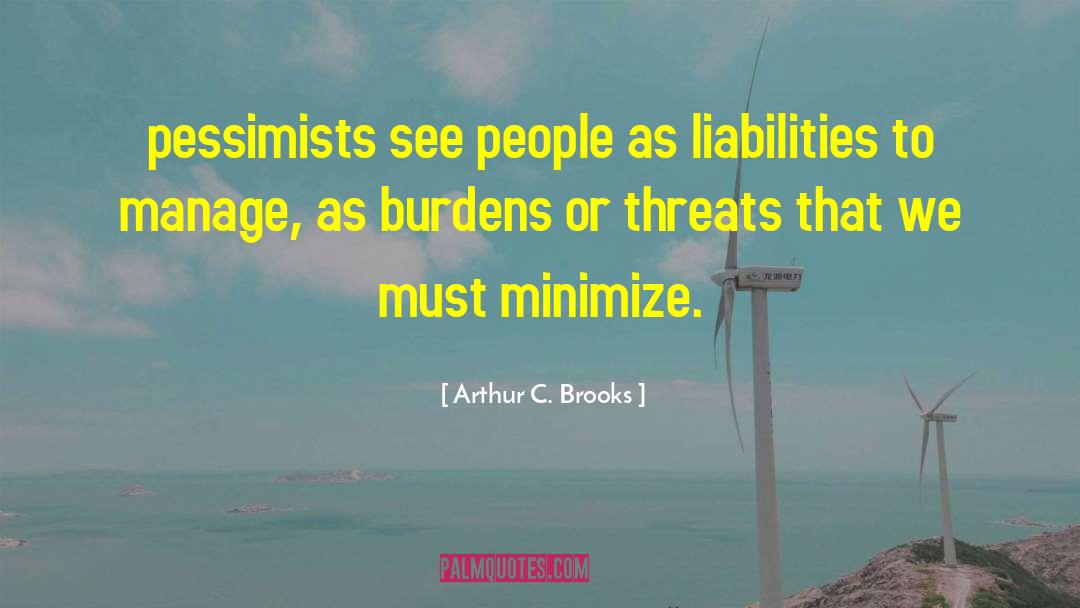Arthur C. Brooks Quotes: pessimists see people as liabilities