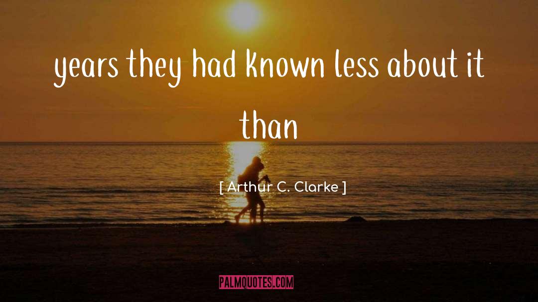 Arthur C. Clarke Quotes: years they had known less