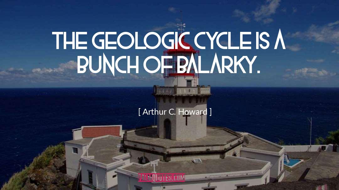 Arthur C. Howard Quotes: The geologic cycle is a