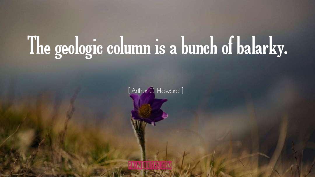 Arthur C. Howard Quotes: The geologic column is a