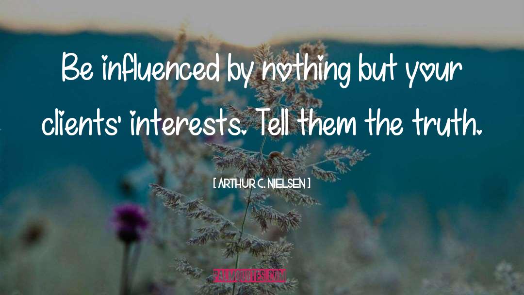 Arthur C. Nielsen Quotes: Be influenced by nothing but