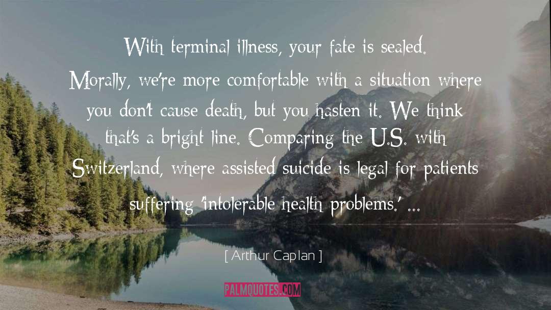 Arthur Caplan Quotes: With terminal illness, your fate