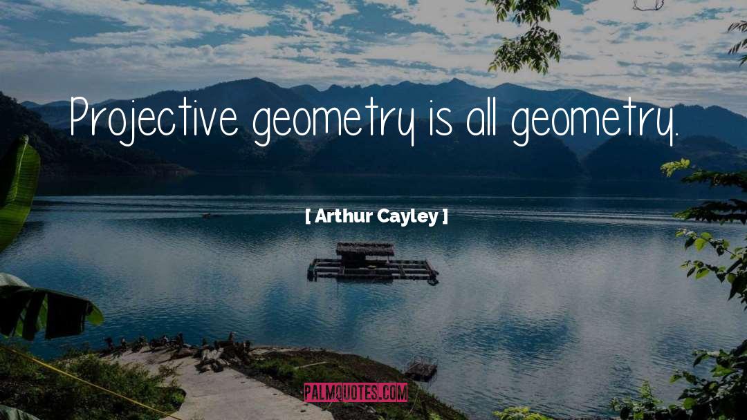 Arthur Cayley Quotes: Projective geometry is all geometry.