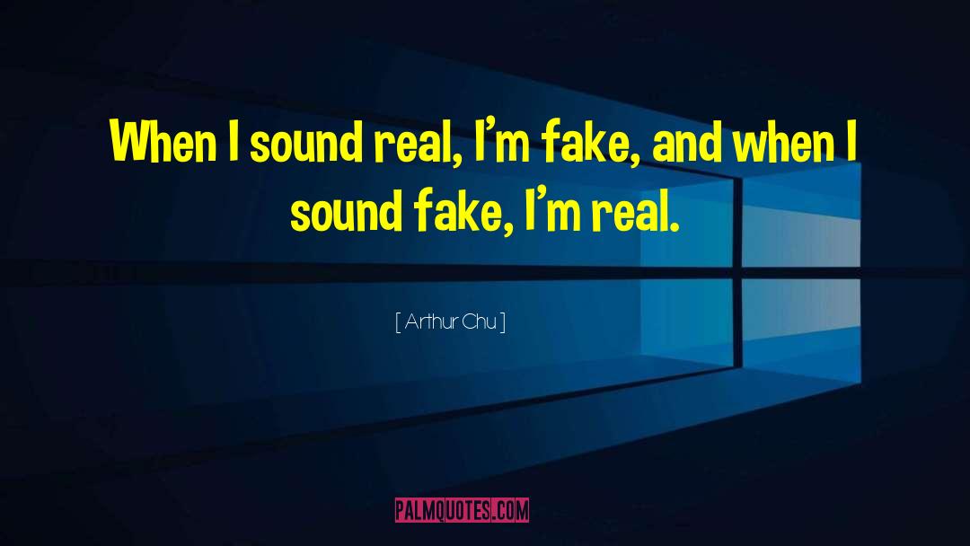 Arthur Chu Quotes: When I sound real, I'm