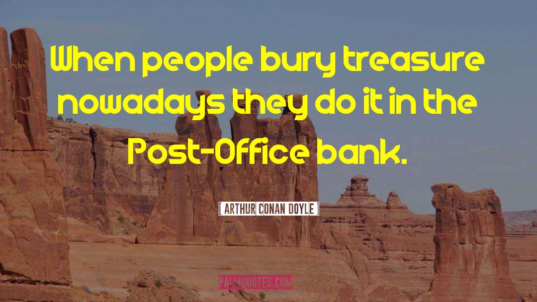 Arthur Conan Doyle Quotes: When people bury treasure nowadays