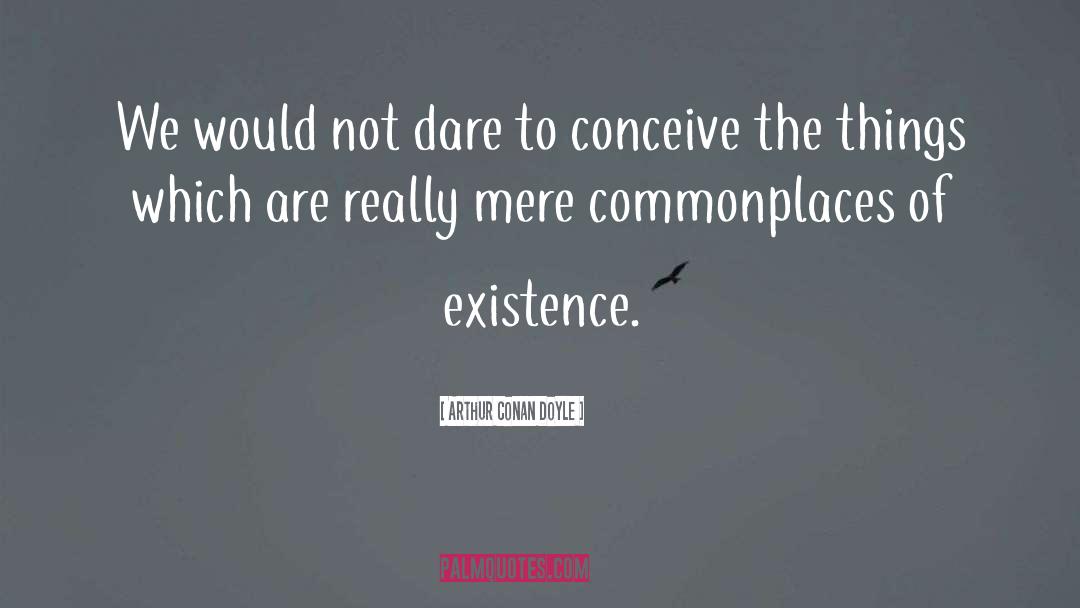 Arthur Conan Doyle Quotes: We would not dare to