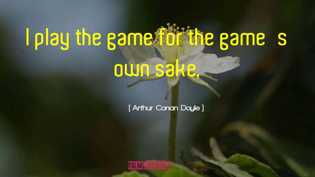 Arthur Conan Doyle Quotes: I play the game for