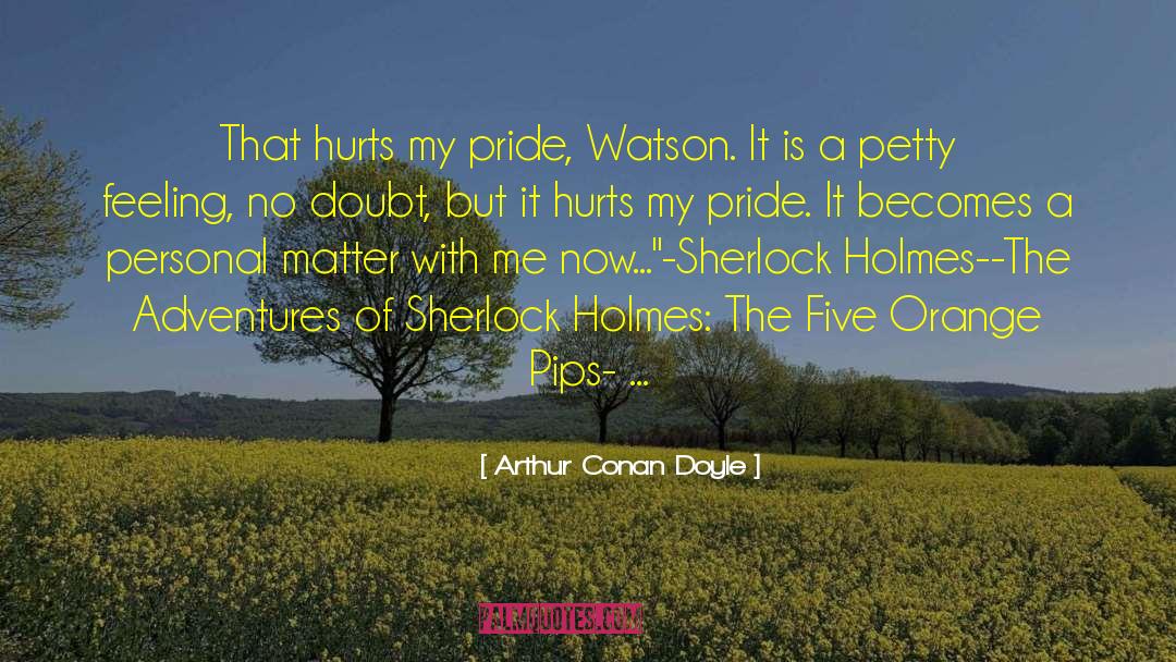 Arthur Conan Doyle Quotes: That hurts my pride, Watson.