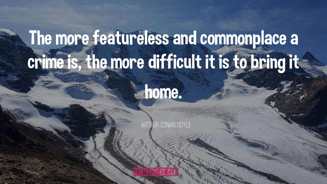 Arthur Conan Doyle Quotes: The more featureless and commonplace