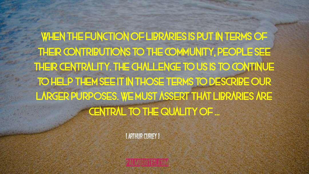 Arthur Curley Quotes: When the function of libraries