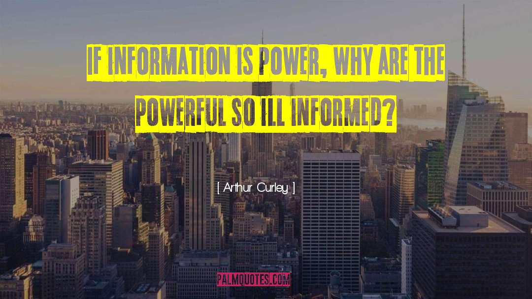 Arthur Curley Quotes: If information is power, why