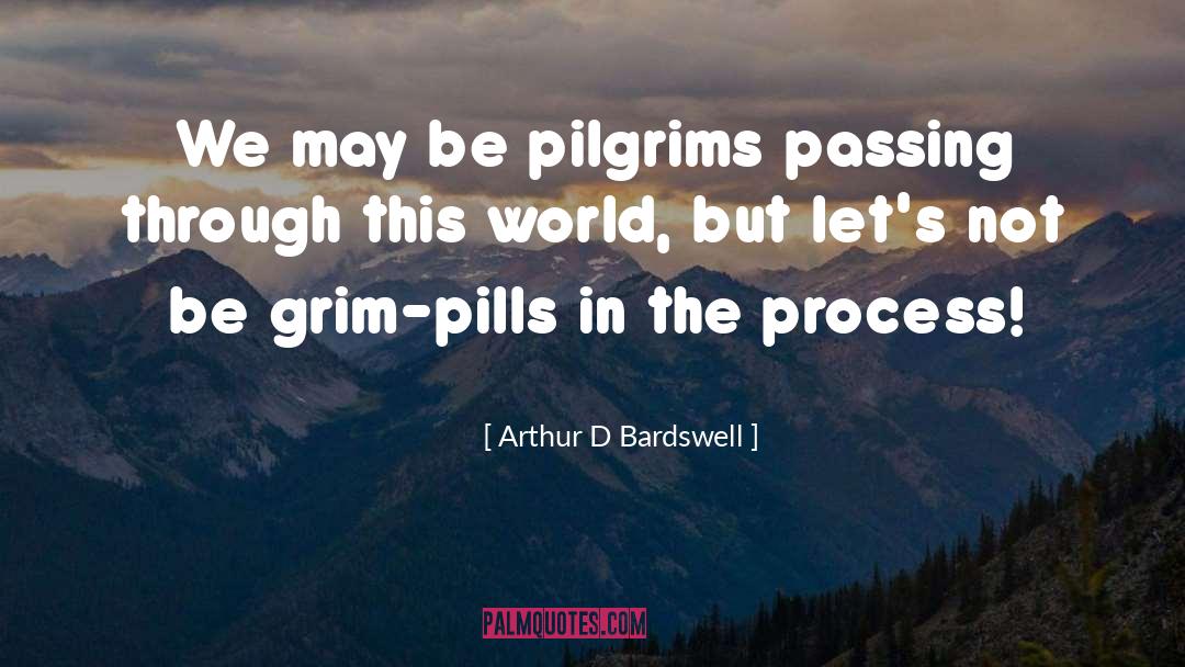 Arthur D Bardswell Quotes: We may be pilgrims passing