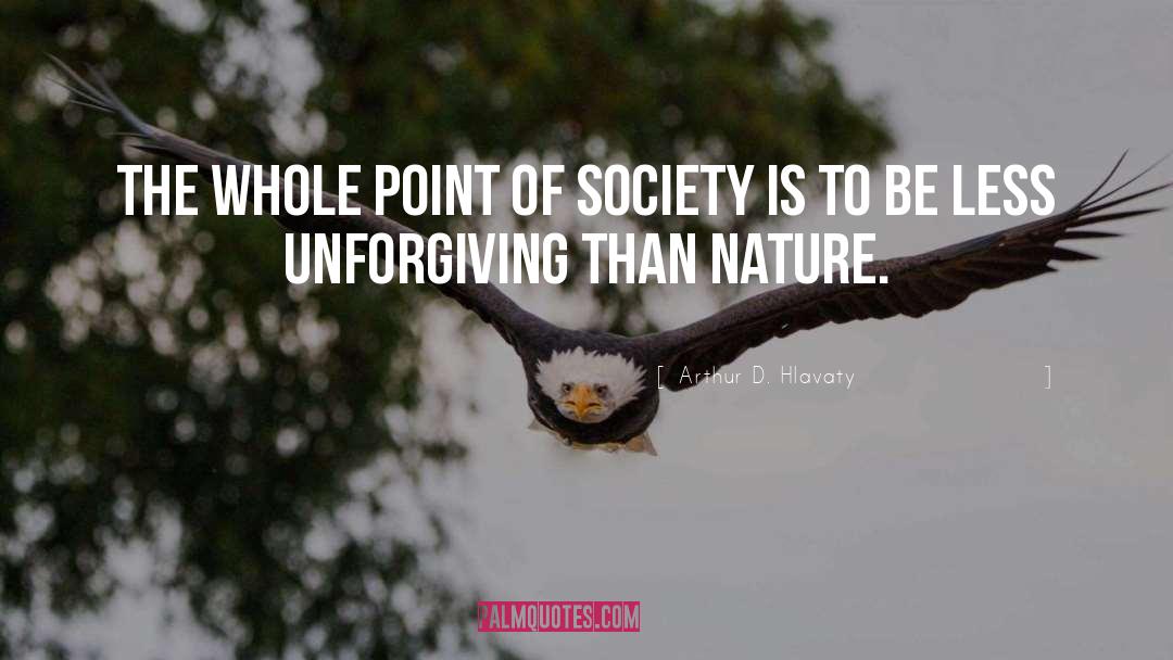 Arthur D. Hlavaty Quotes: The whole point of society