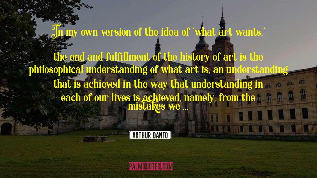 Arthur Danto Quotes: In my own version of