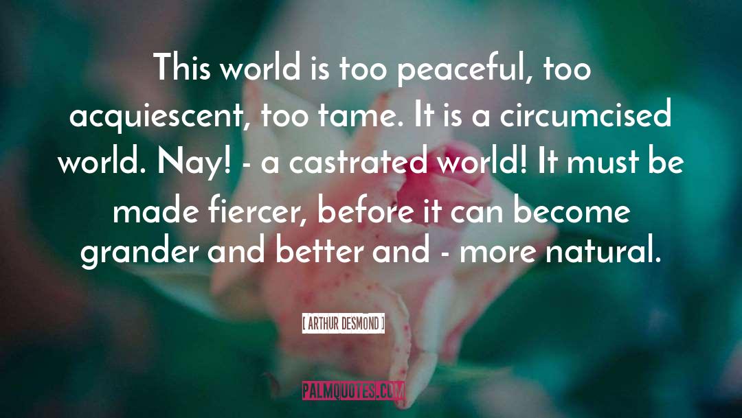 Arthur Desmond Quotes: This world is too peaceful,