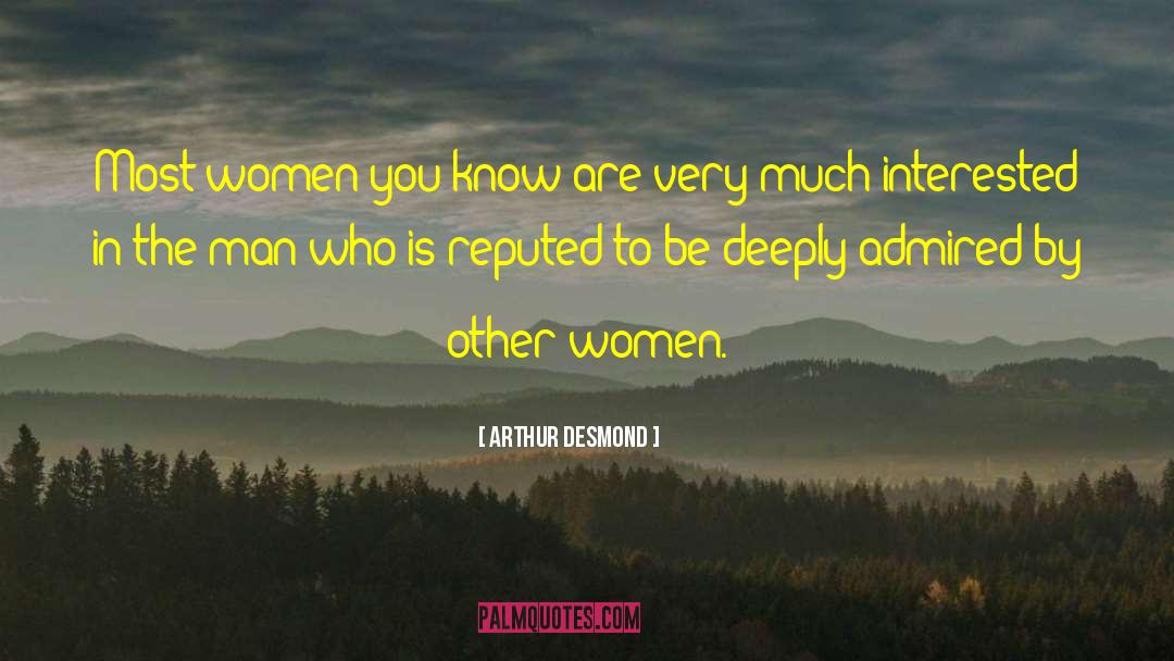 Arthur Desmond Quotes: Most women you know are