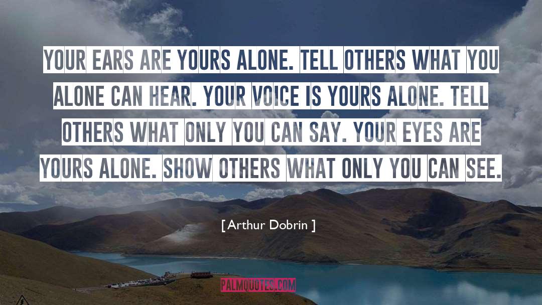 Arthur Dobrin Quotes: Your ears are yours alone.