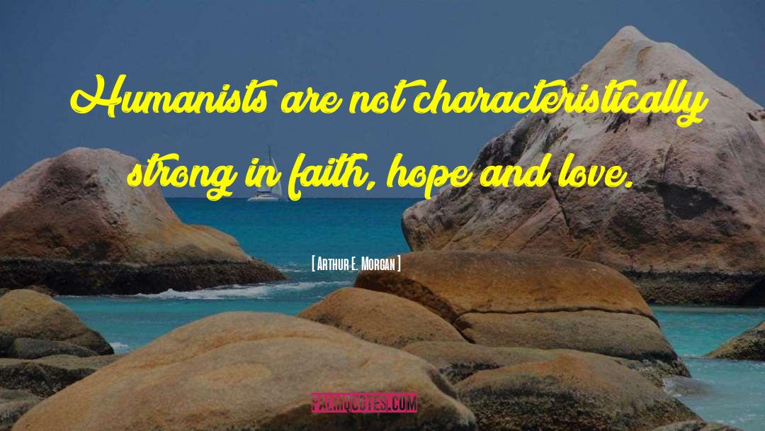 Arthur E. Morgan Quotes: Humanists are not characteristically strong