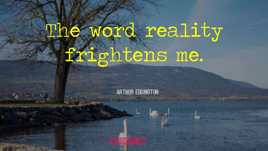 Arthur Eddington Quotes: The word reality frightens me.