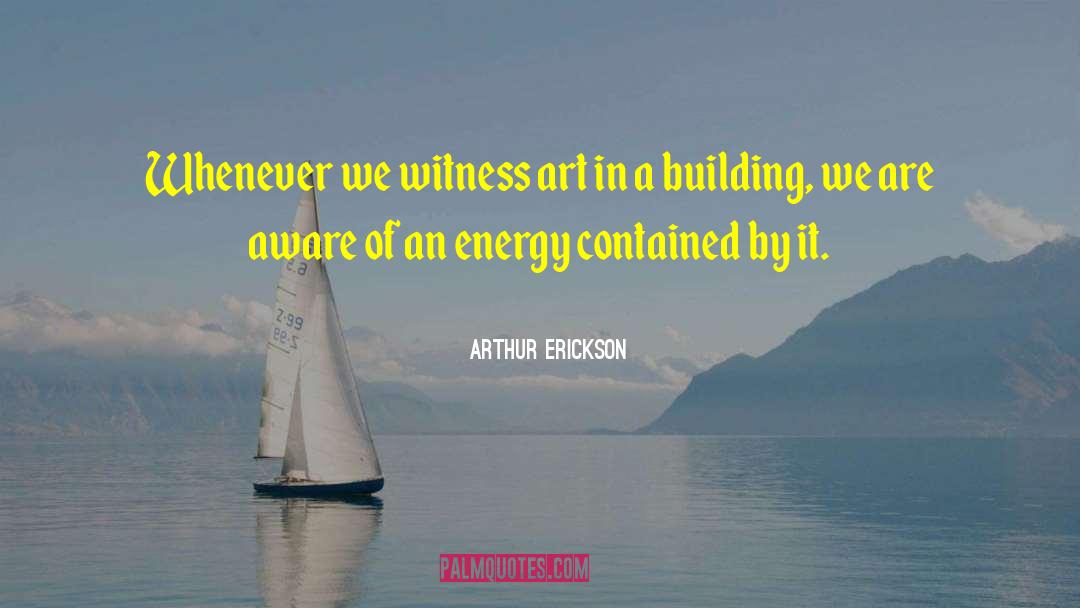 Arthur Erickson Quotes: Whenever we witness art in