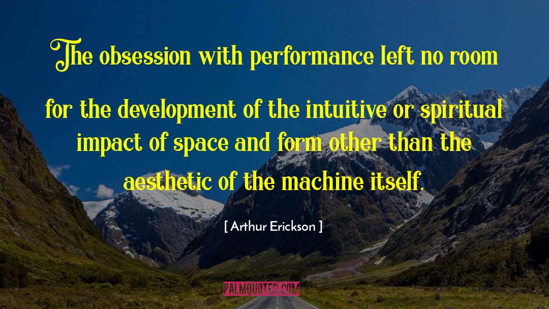 Arthur Erickson Quotes: The obsession with performance left