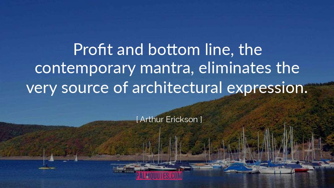 Arthur Erickson Quotes: Profit and bottom line, the