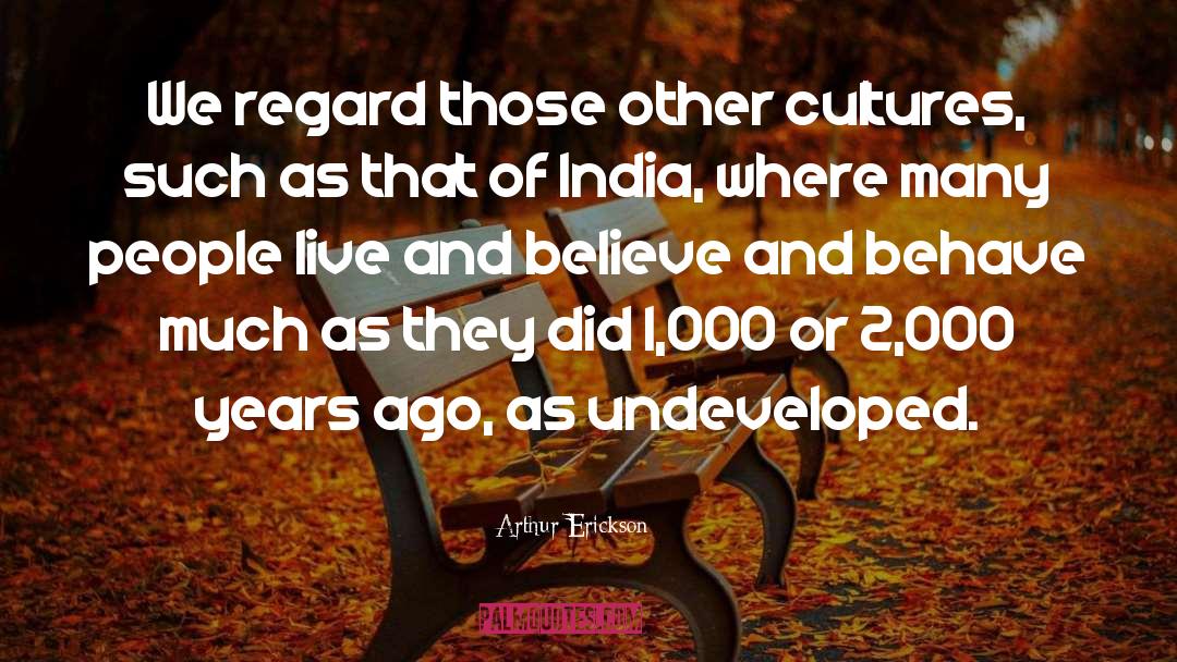 Arthur Erickson Quotes: We regard those other cultures,