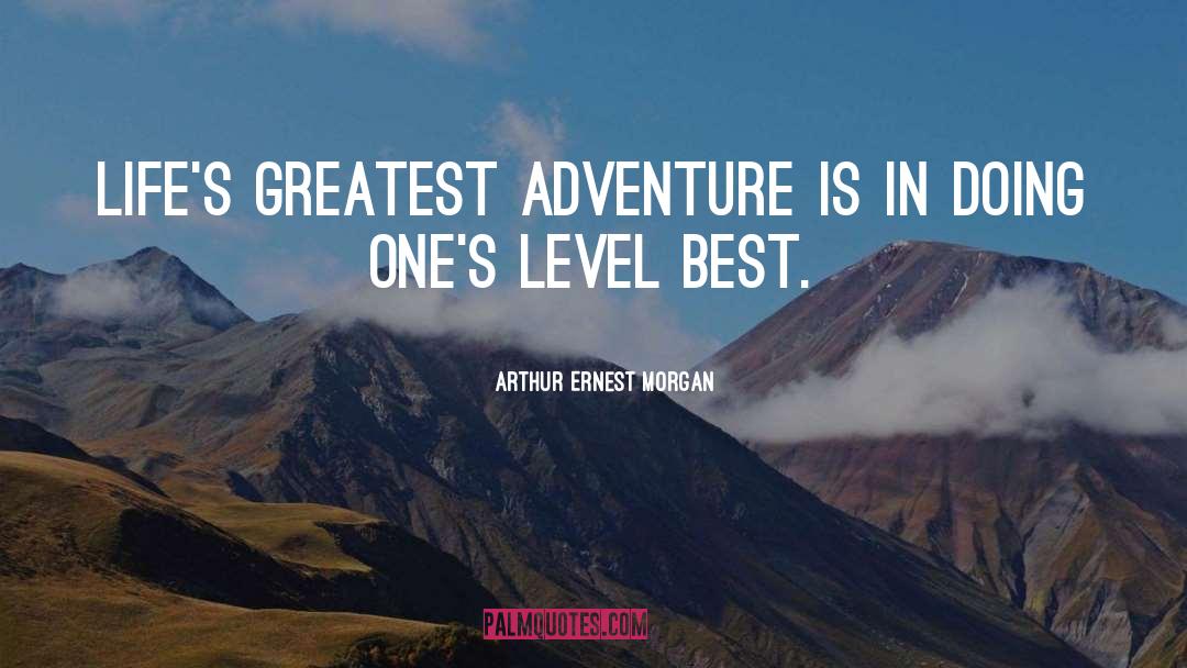 Arthur Ernest Morgan Quotes: Life's greatest adventure is in