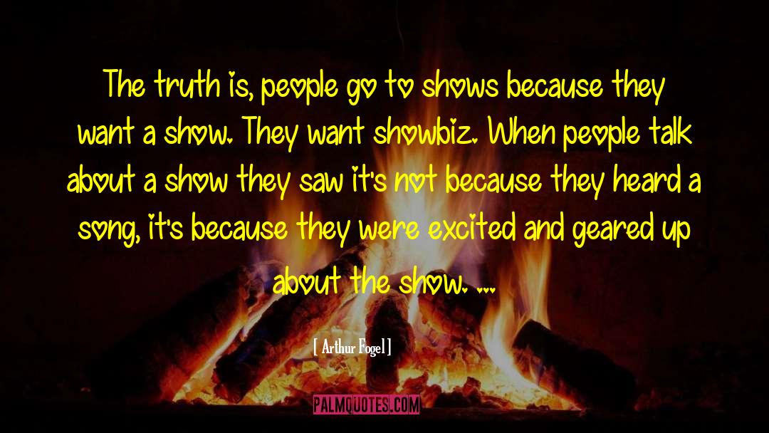 Arthur Fogel Quotes: The truth is, people go