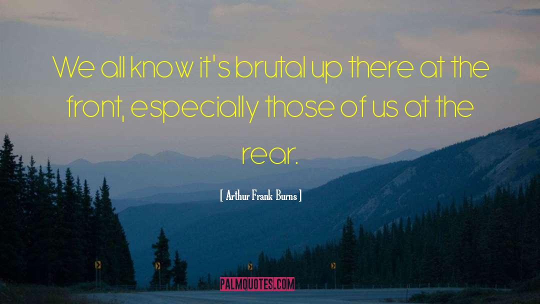 Arthur Frank Burns Quotes: We all know it's brutal