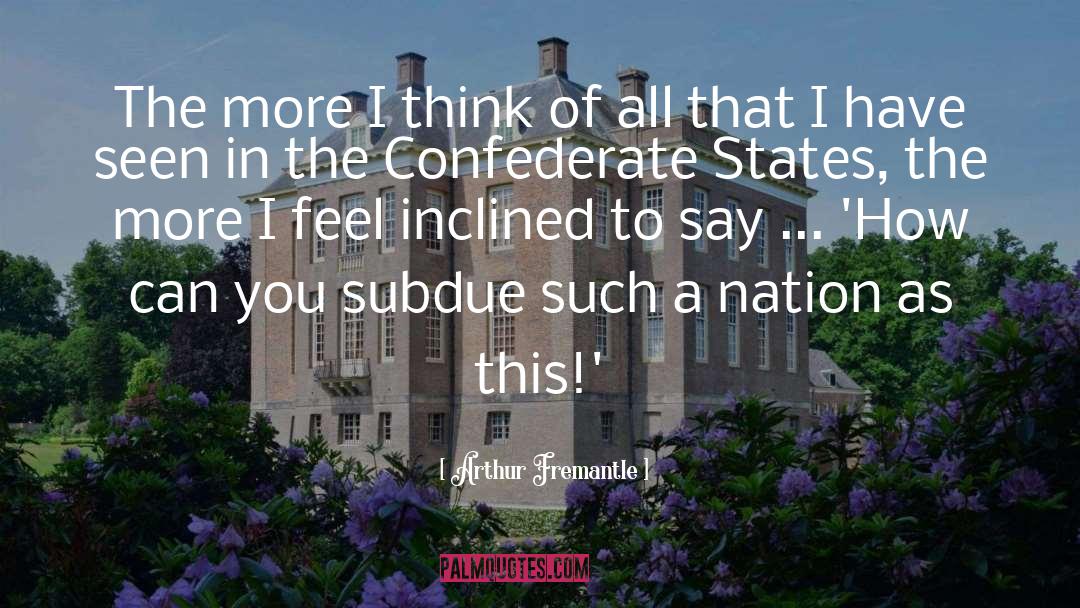 Arthur Fremantle Quotes: The more I think of