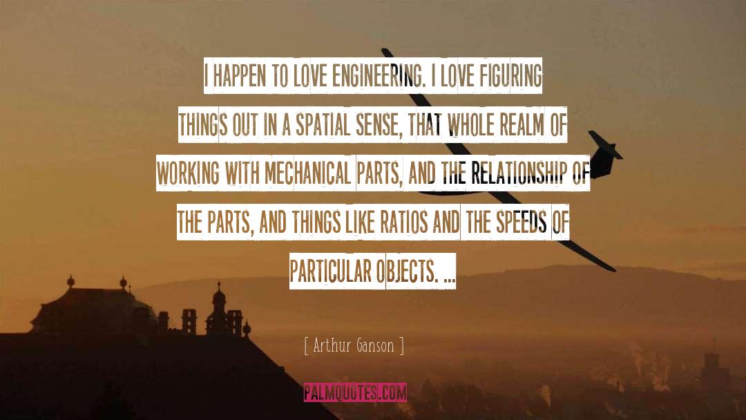 Arthur Ganson Quotes: I happen to love engineering.