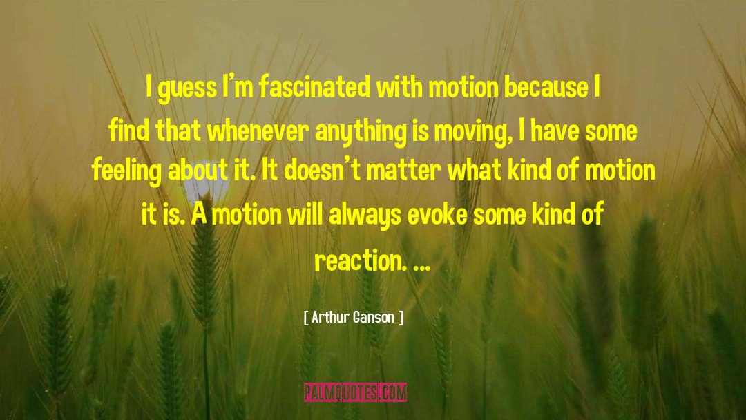 Arthur Ganson Quotes: I guess I'm fascinated with