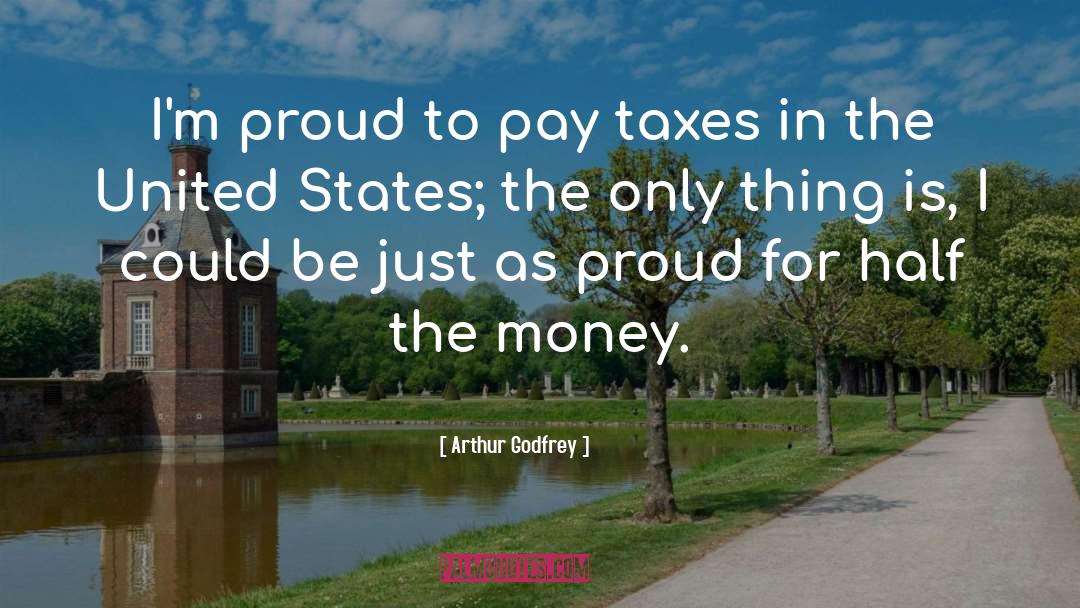 Arthur Godfrey Quotes: I'm proud to pay taxes