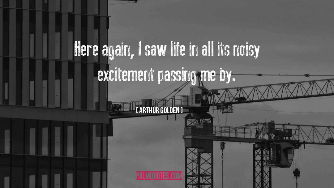 Arthur Golden Quotes: Here again, I saw life