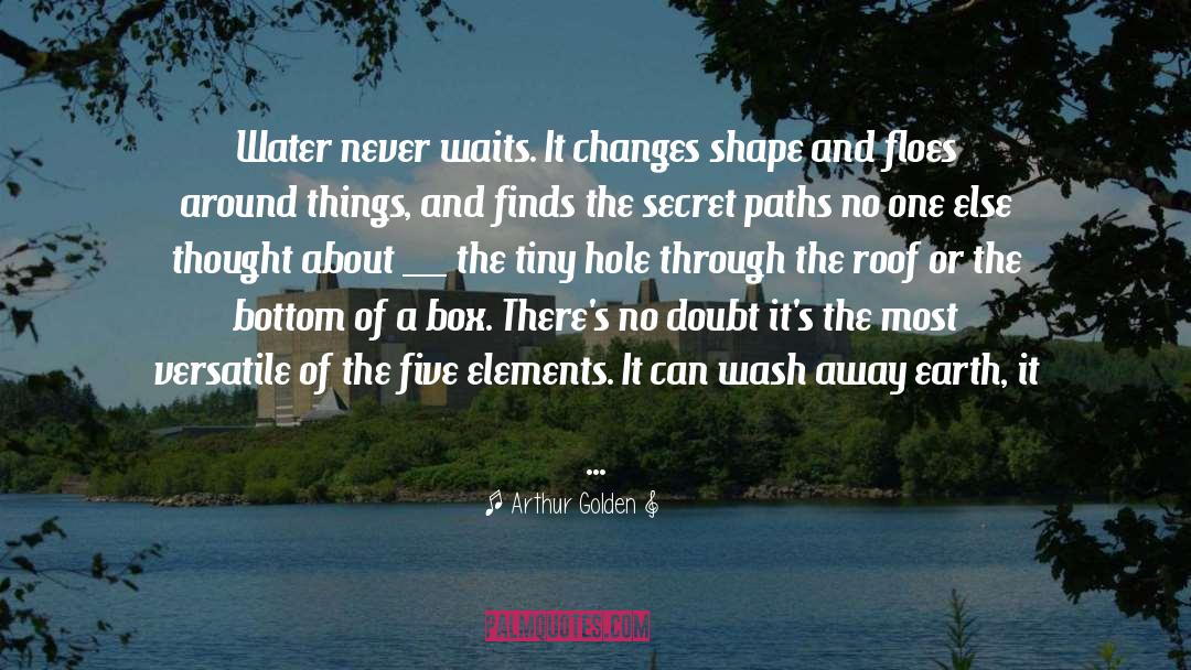 Arthur Golden Quotes: Water never waits. It changes