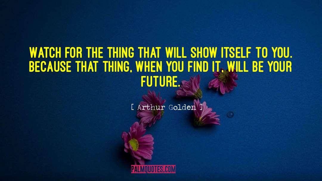 Arthur Golden Quotes: Watch for the thing that