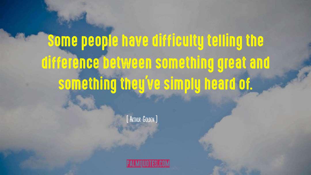 Arthur Golden Quotes: Some people have difficulty telling