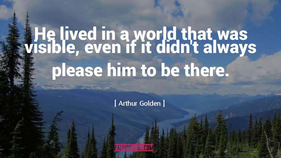 Arthur Golden Quotes: He lived in a world