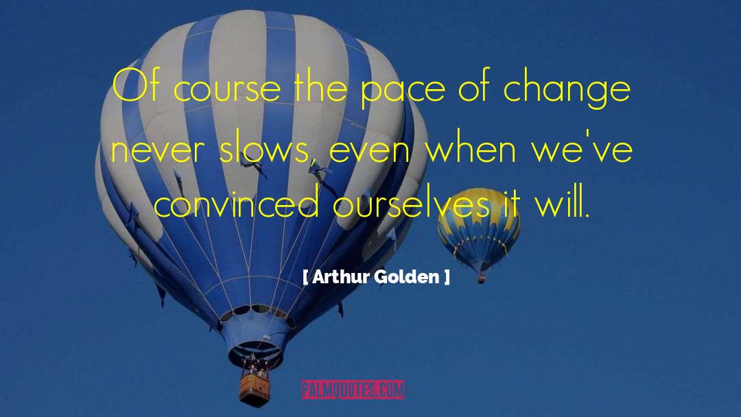 Arthur Golden Quotes: Of course the pace of
